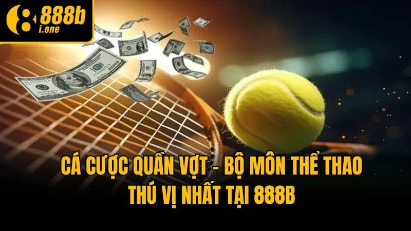 Cá Cược Quần Vợt - Bộ Môn Thể Thao Thú Vị Nhất Tại 888b