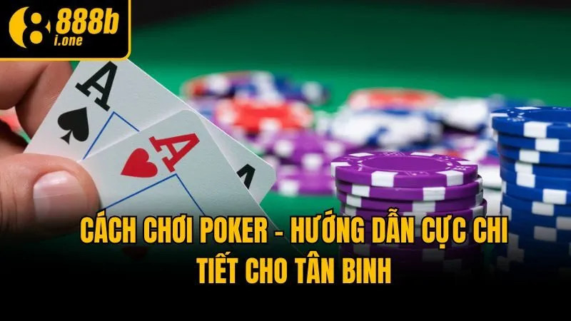 Cách Chơi Poker - Hướng Dẫn Cực Chi Tiết Cho Tân Binh