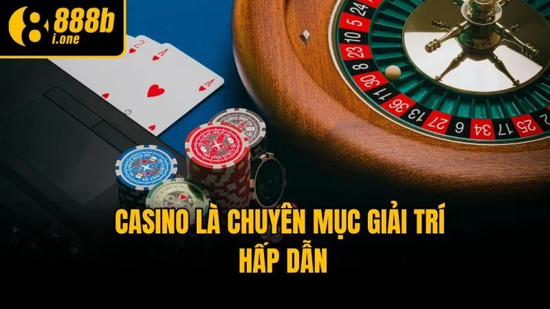 Casino là chuyên mục giải trí hấp dẫn