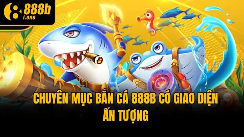 Chuyên mục bắn cá 888b có giao diện ấn tượng