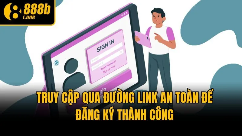 Truy cập qua đường link an toàn để đăng ký thành công