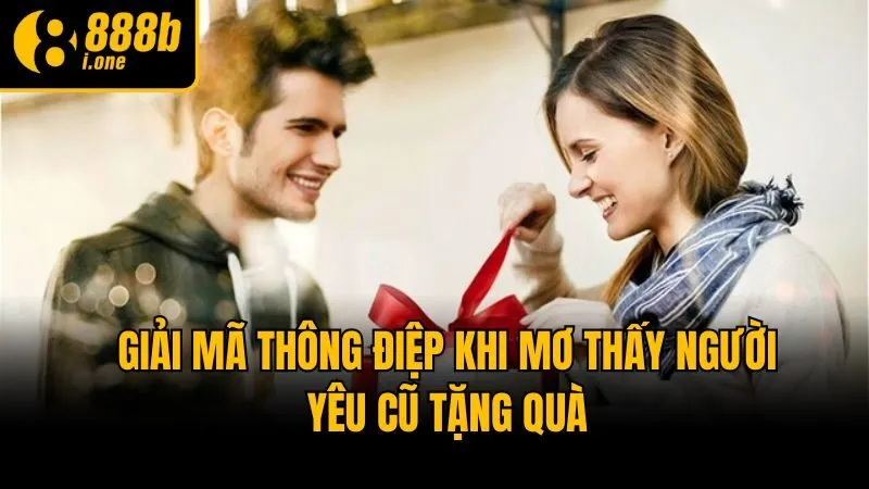 Giải mã thông điệp khi mơ thấy người yêu cũ tặng quà
