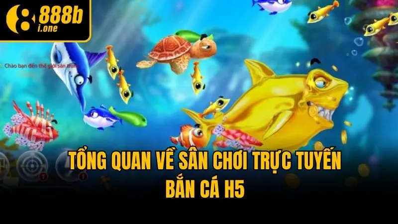 Tổng quan về sân chơi trực tuyến Bắn Cá H5