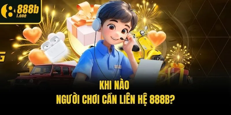 Khi nào người chơi cần liên hệ 888b?